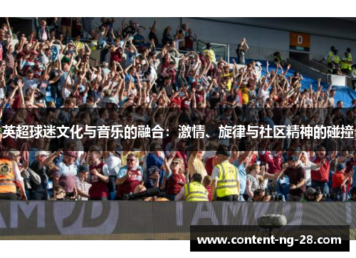 英超球迷文化与音乐的融合:激情、旋律与社区精神的碰撞 英超球迷文化与音乐的融合:激情、旋律与社区精神的碰撞