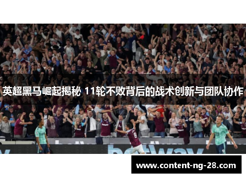 英超黑马崛起揭秘 11轮不败背后的战术创新与团队协作 英超黑马崛起揭秘 11轮不败背后的战术创新与团队协作