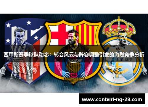 西甲新赛季球队动态:转会风云与阵容调整引发的激烈竞争分析 西甲新赛季球队动态:转会风云与阵容调整引发的激烈竞争分析