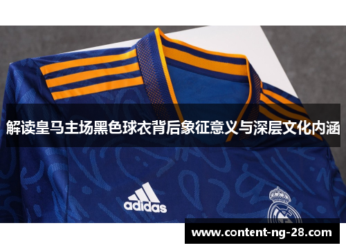 解读皇马主场黑色球衣背后象征意义与深层文化内涵 解读皇马主场黑色球衣背后象征意义与深层文化内涵