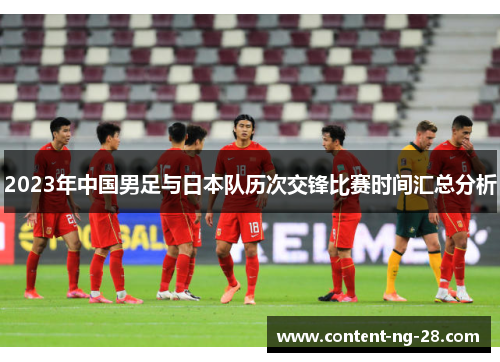2023年中国男足与日本队历次交锋比赛时间汇总分析 2023年中国男足与日本队历次交锋比赛时间汇总分析