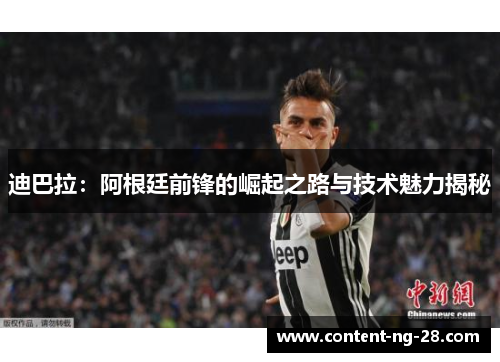 迪巴拉:阿根廷前锋的崛起之路与技术魅力揭秘 迪巴拉:阿根廷前锋的崛起之路与技术魅力揭秘
