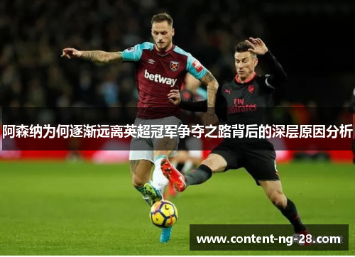 阿森纳为何逐渐远离英超冠军争夺之路背后的深层原因分析