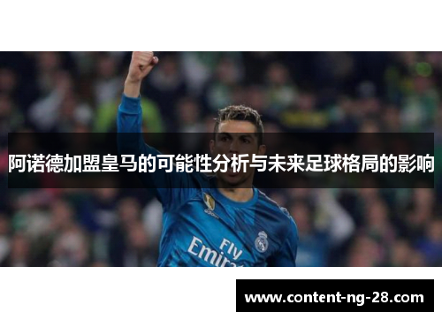 阿诺德加盟皇马的可能性分析与未来足球格局的影响 阿诺德加盟皇马的可能性分析与未来足球格局的影响