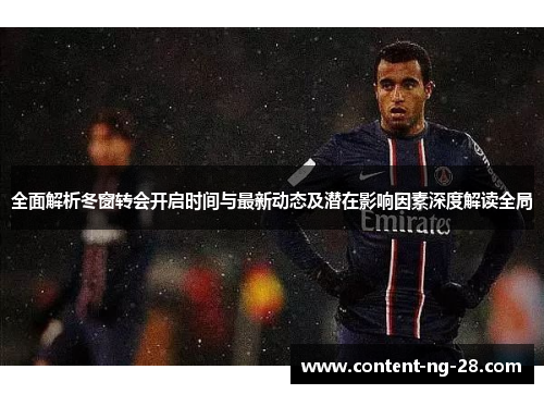 全面解析冬窗转会开启时间与最新动态及潜在影响因素深度解读全局 全面解析冬窗转会开启时间与最新动态及潜在影响因素深度解读全局