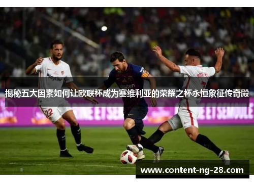 揭秘五大因素如何让欧联杯成为塞维利亚的荣耀之杯永恒象征传奇殿 揭秘五大因素如何让欧联杯成为塞维利亚的荣耀之杯永恒象征传奇殿