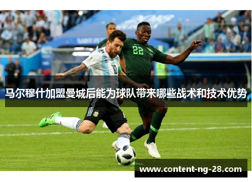 马尔穆什加盟曼城后能为球队带来哪些战术和技术优势