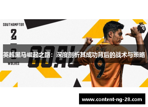 英超黑马崛起之路:深度剖析其成功背后的战术与策略 英超黑马崛起之路:深度剖析其成功背后的战术与策略
