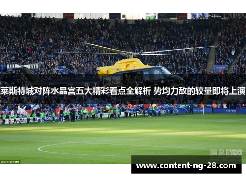 莱斯特城对阵水晶宫五大精彩看点全解析 势均力敌的较量即将上演 莱斯特城对阵水晶宫五大精彩看点全解析 势均力敌的较量即将上演