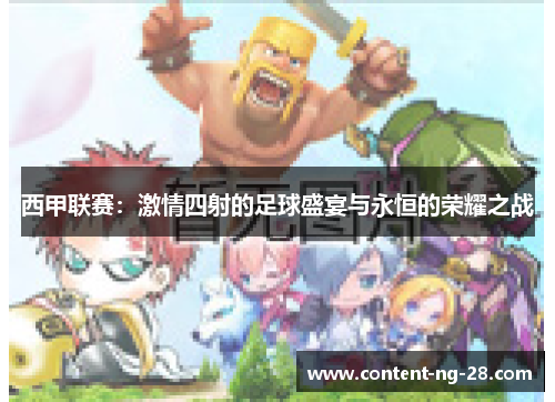 西甲联赛:激情四射的足球盛宴与永恒的荣耀之战 西甲联赛:激情四射的足球盛宴与永恒的荣耀之战