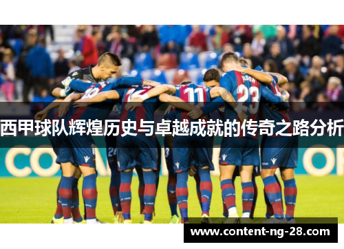 西甲球队辉煌历史与卓越成就的传奇之路分析 西甲球队辉煌历史与卓越成就的传奇之路分析