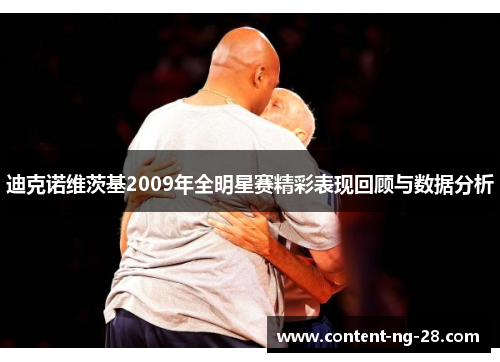 迪克诺维茨基2009年全明星赛精彩表现回顾与数据分析 迪克诺维茨基2009年全明星赛精彩表现回顾与数据分析