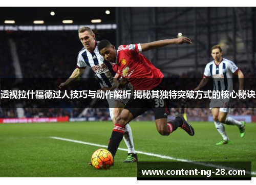 透视拉什福德过人技巧与动作解析 揭秘其独特突破方式的核心秘诀 透视拉什福德过人技巧与动作解析 揭秘其独特突破方式的核心秘诀