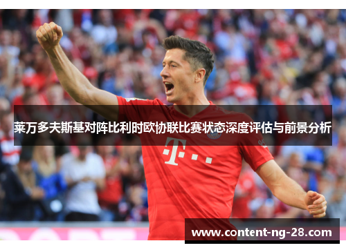 莱万多夫斯基对阵比利时欧协联比赛状态深度评估与前景分析