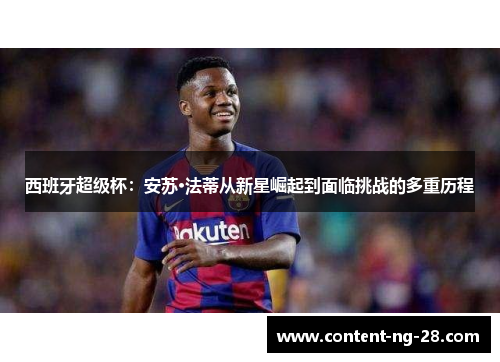 西班牙超级杯:安苏·法蒂从新星崛起到面临挑战的多重历程 西班牙超级杯:安苏·法蒂从新星崛起到面临挑战的多重历程