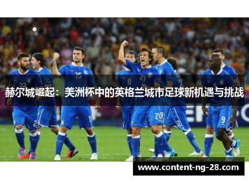 赫尔城崛起：美洲杯中的英格兰城市足球新机遇与挑战