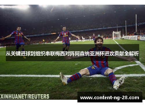 从关键进球到组织串联梅西对阵阿森纳亚洲杯进攻贡献全解析 从关键进球到组织串联梅西对阵阿森纳亚洲杯进攻贡献全解析