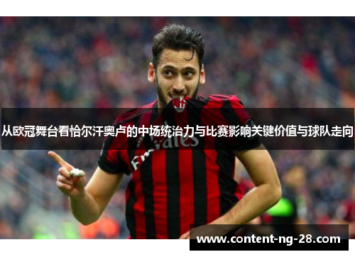 从欧冠舞台看恰尔汗奥卢的中场统治力与比赛影响关键价值与球队走向 从欧冠舞台看恰尔汗奥卢的中场统治力与比赛影响关键价值与球队走向