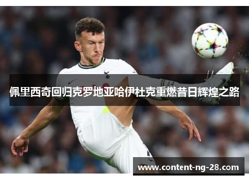 佩里西奇回归克罗地亚哈伊杜克重燃昔日辉煌之路 佩里西奇回归克罗地亚哈伊杜克重燃昔日辉煌之路