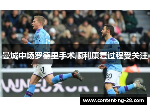 曼城中场罗德里手术顺利康复过程受关注 曼城中场罗德里手术顺利康复过程受关注