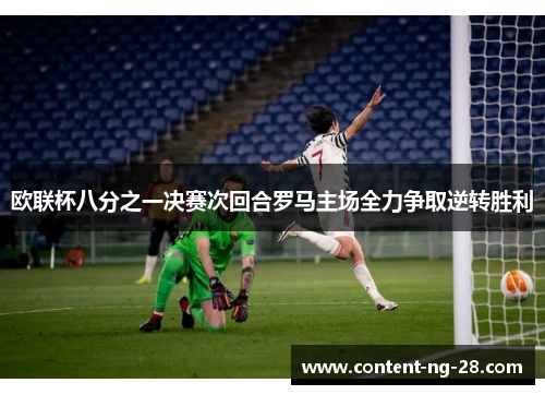 欧联杯八分之一决赛次回合罗马主场全力争取逆转胜利