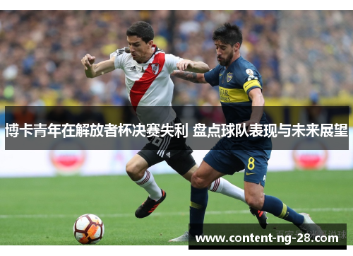 博卡青年在解放者杯决赛失利 盘点球队表现与未来展望