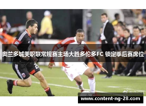 奥兰多城美职联常规赛主场大胜多伦多FC 锁定季后赛席位