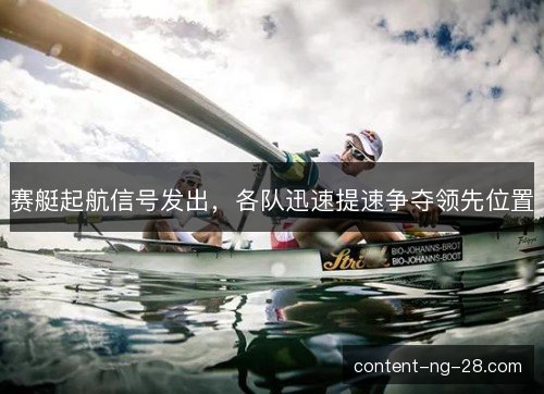 赛艇起航信号发出,各队迅速提速争夺领先位置 赛艇起航信号发出,各队迅速提速争夺领先位置